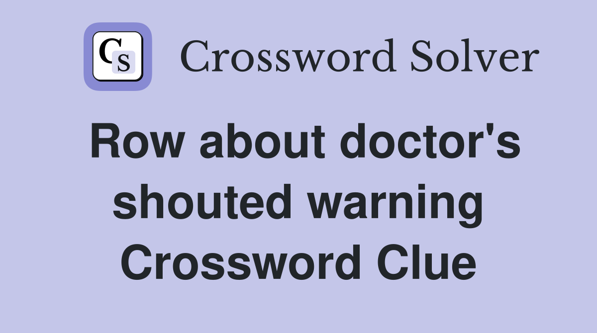 Row about doctor's shouted warning Crossword Clue