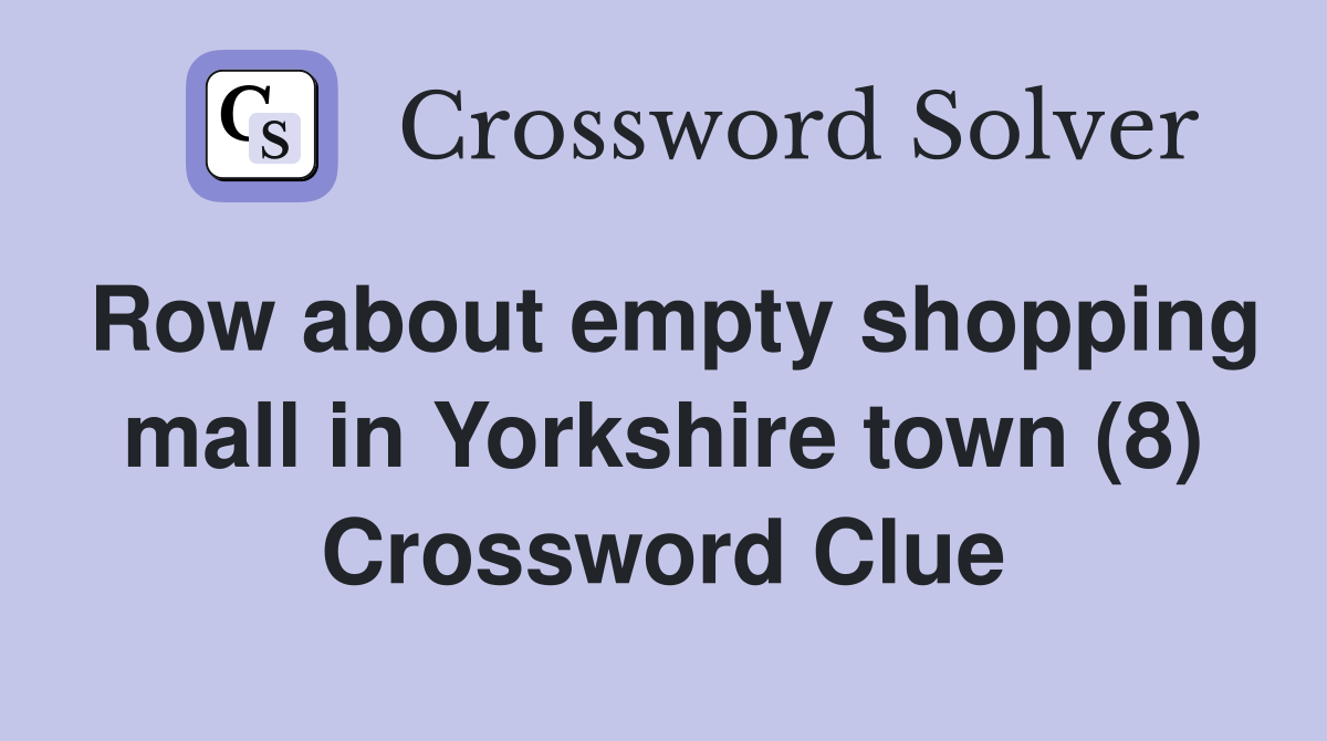 Row about empty shopping mall in Yorkshire town (8) Crossword Clue