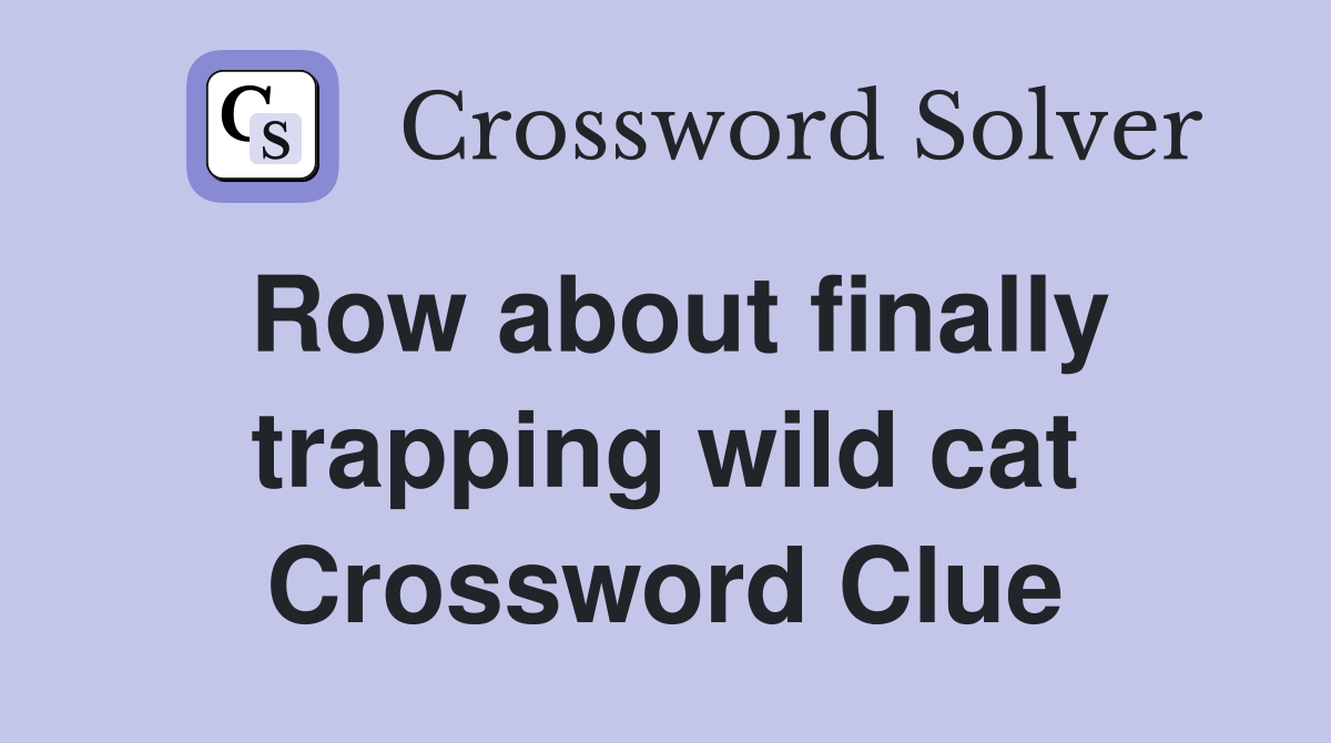 Row about finally trapping wild cat Crossword Clue