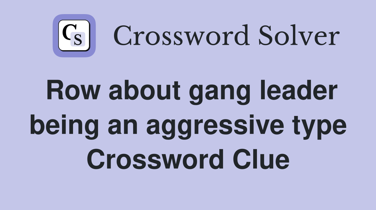 Row about gang leader being an aggressive type Crossword Clue
