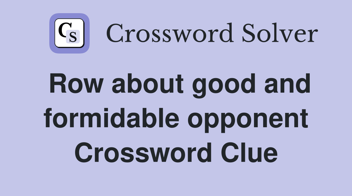 Row about good and formidable opponent Crossword Clue