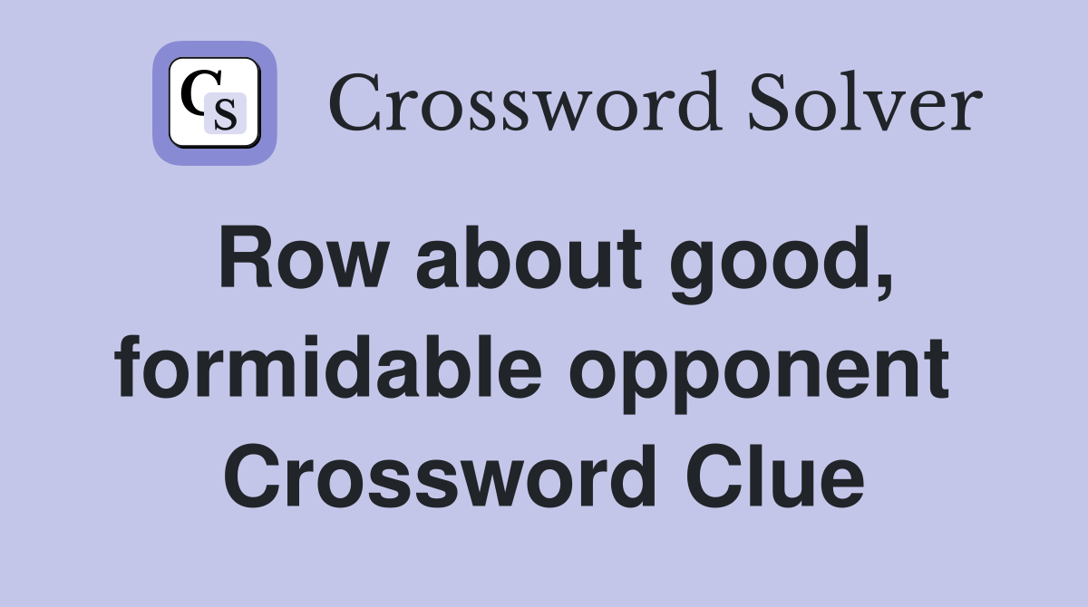 Row about good, formidable opponent  Crossword Clue