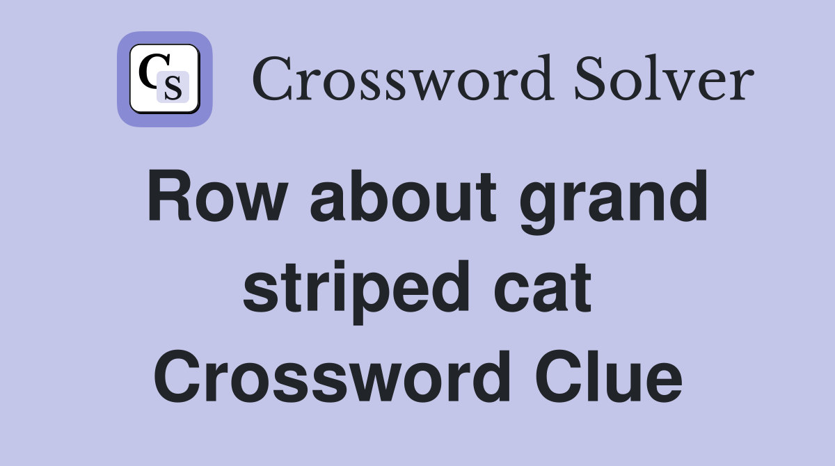 Row about grand striped cat Crossword Clue