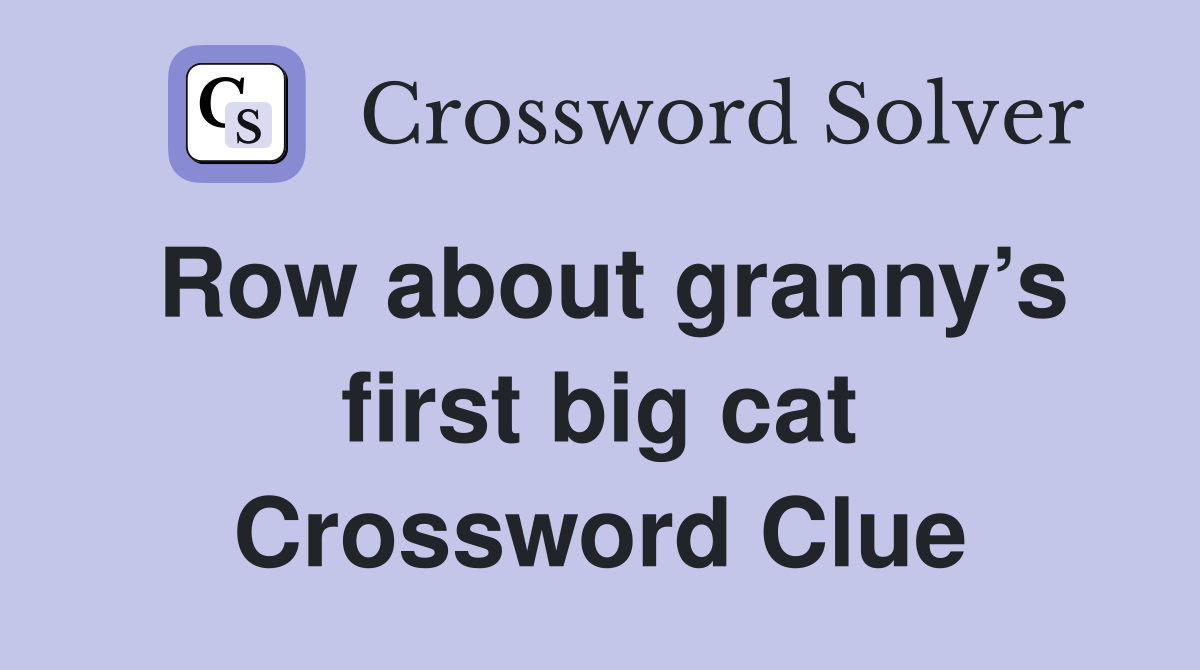 Row about granny’s first big cat Crossword Clue