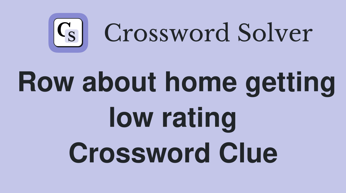Row about home getting low rating Crossword Clue