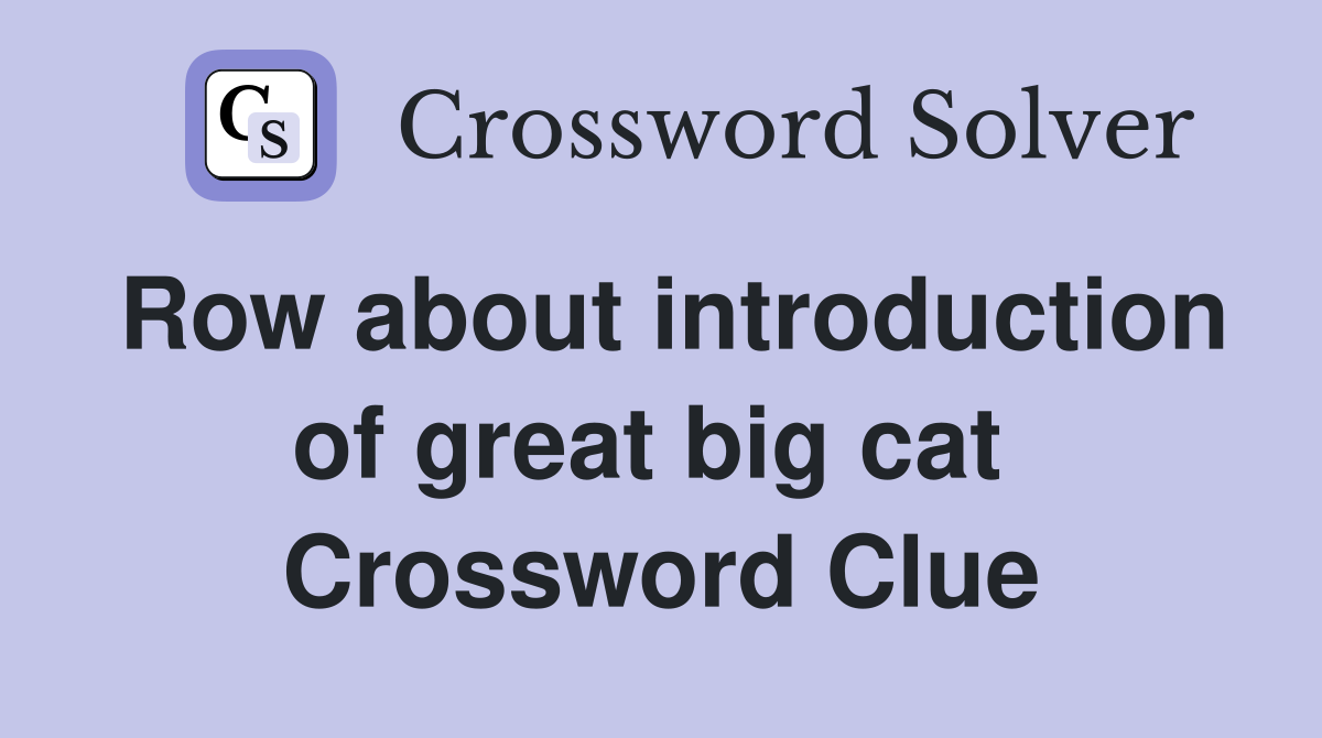 Row about introduction of great big cat  Crossword Clue