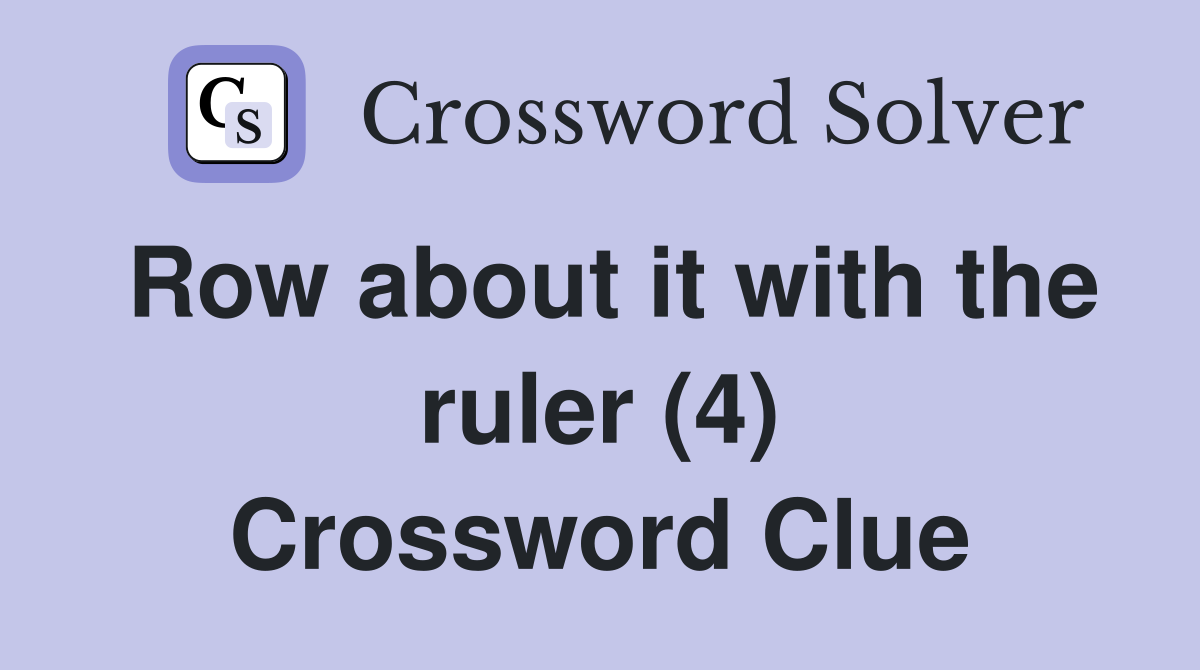 Row about it with the ruler (4) Crossword Clue