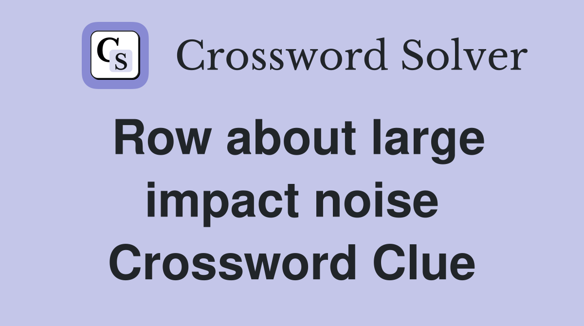 Row about large impact noise Crossword Clue