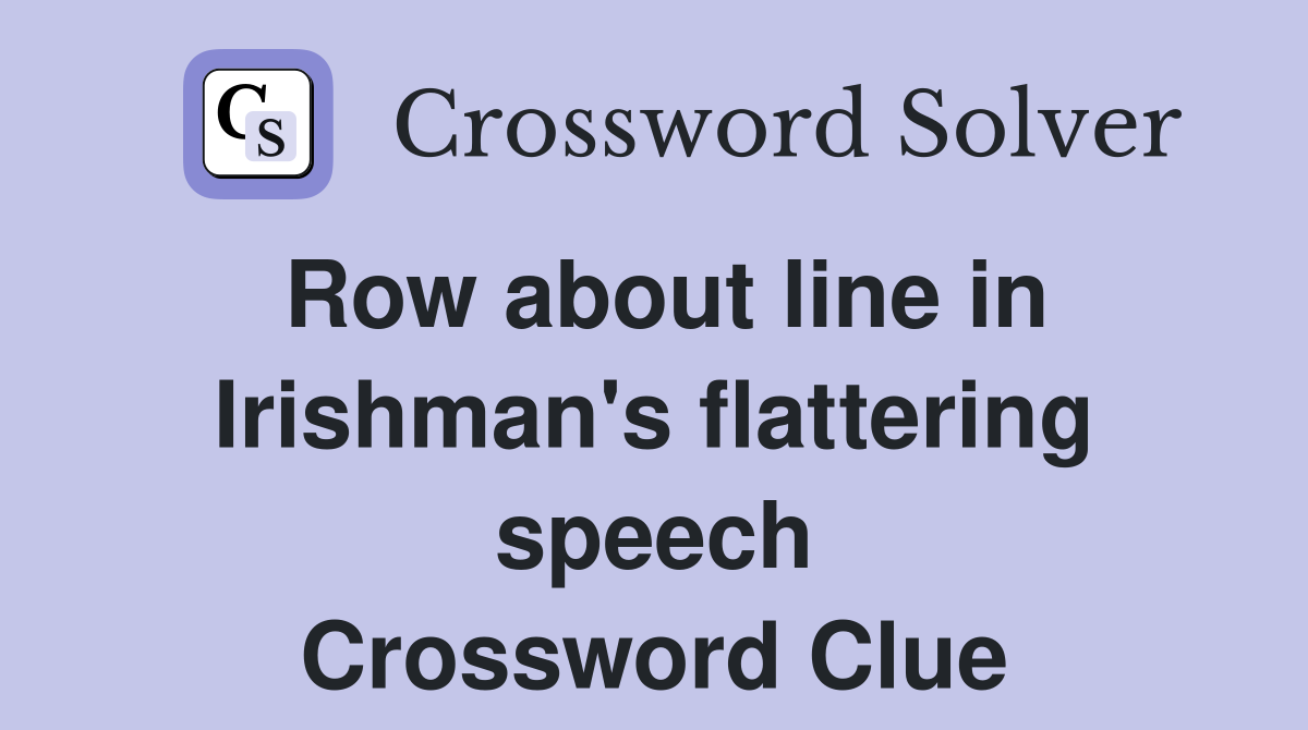 Row about line in Irishman's flattering speech Crossword Clue