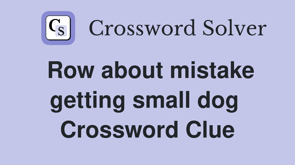 Row about mistake getting small dog  Crossword Clue