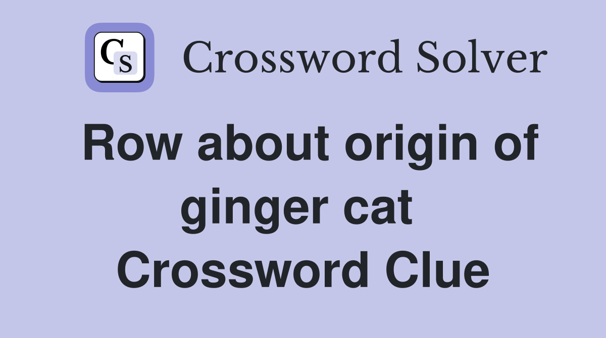 Row about origin of ginger cat  Crossword Clue