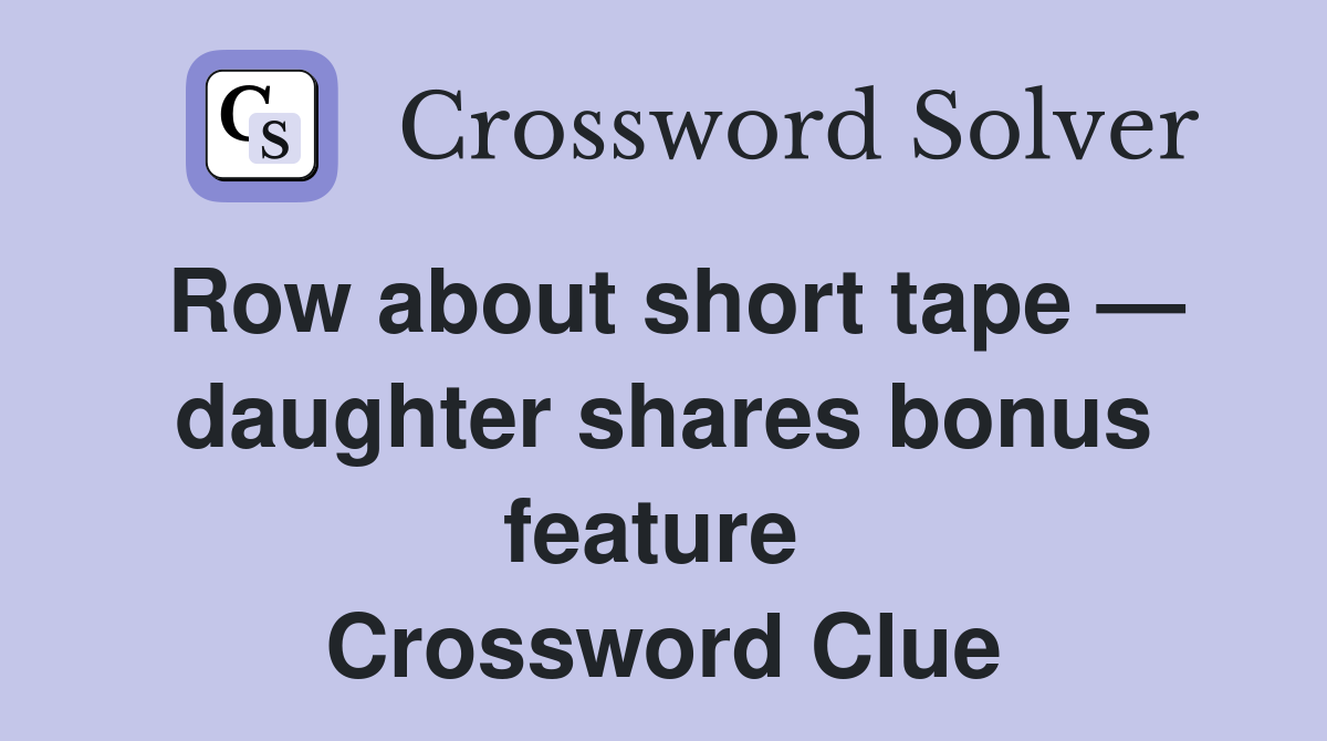 Row about short tape — daughter shares bonus feature  Crossword Clue