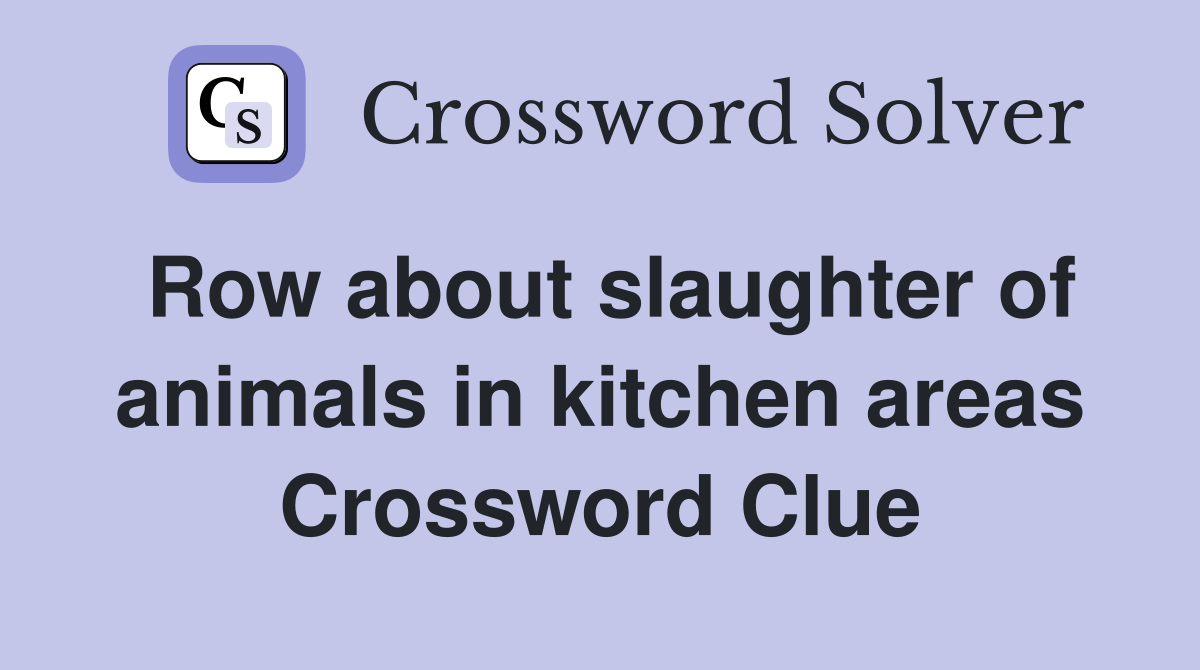 Row about slaughter of animals in kitchen areas Crossword Clue