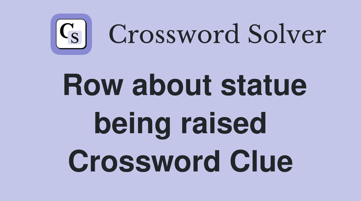 Row about statue being raised Crossword Clue