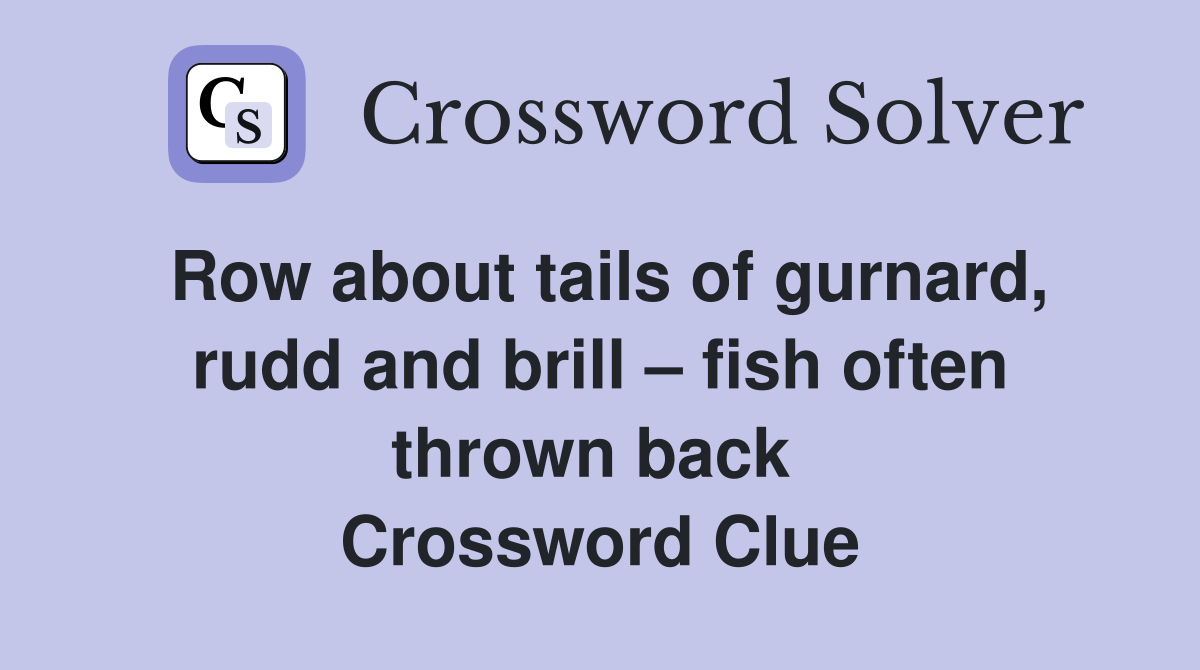 Row about tails of gurnard, rudd and brill – fish often thrown back  Crossword Clue