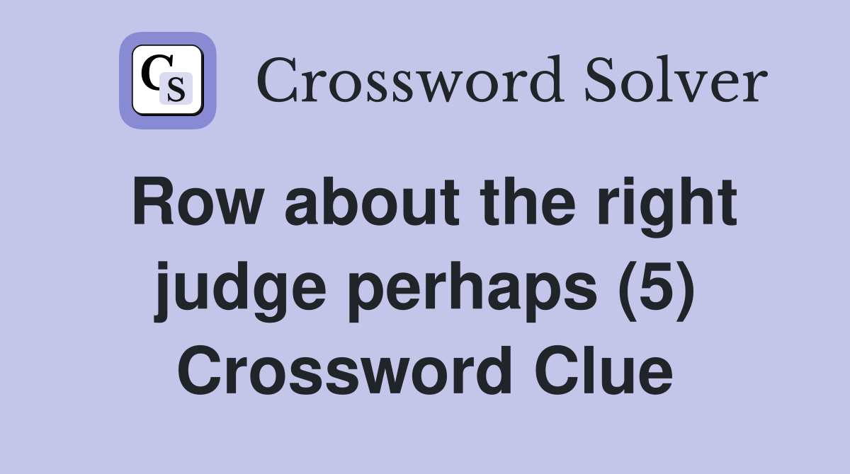 Row about the right judge perhaps (5) Crossword Clue