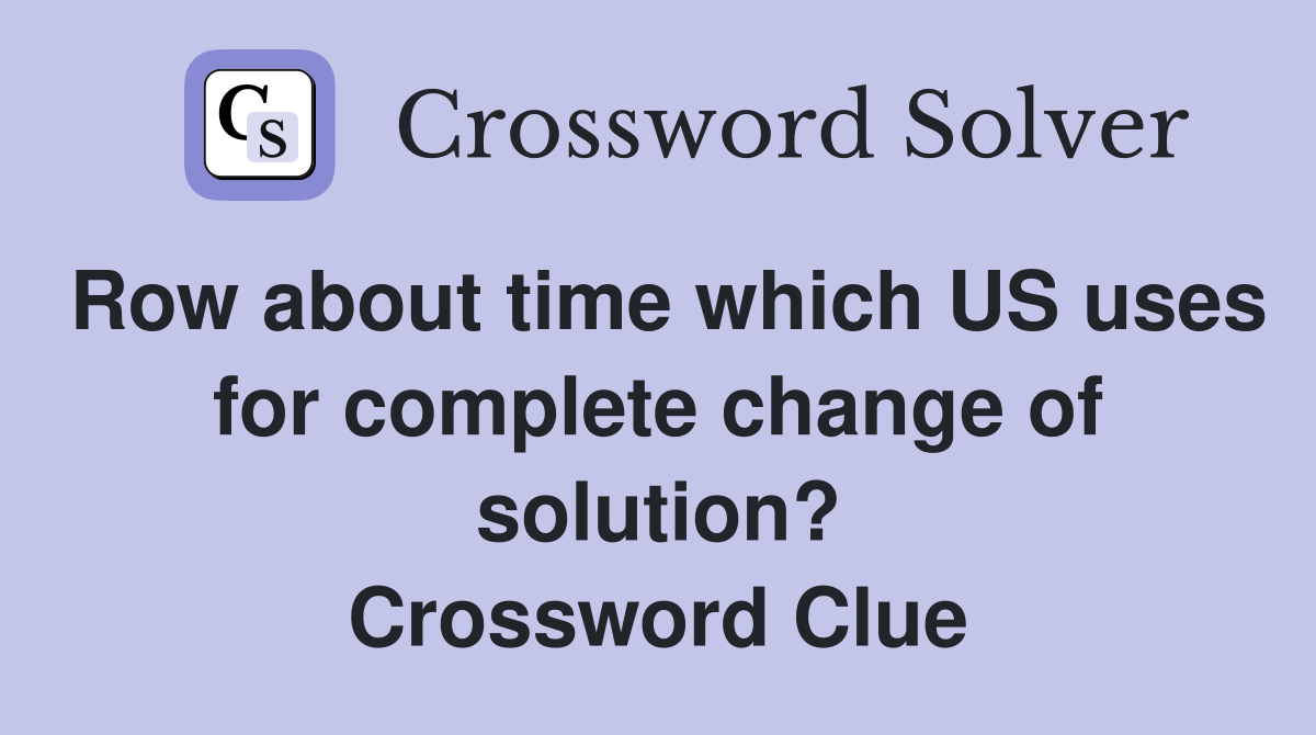 Row about time which US uses for complete change of solution? Crossword Clue