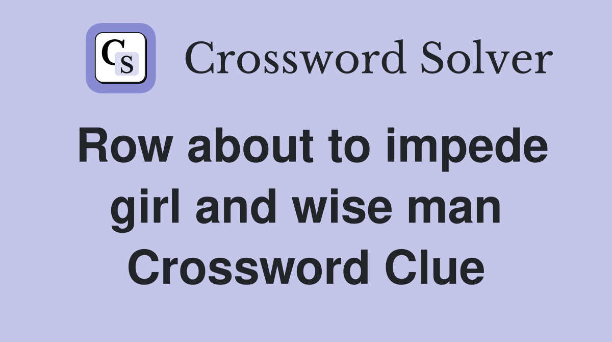 Row about to impede girl and wise man Crossword Clue