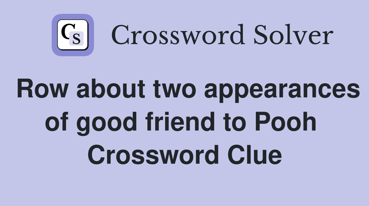Row about two appearances of good friend to Pooh  Crossword Clue