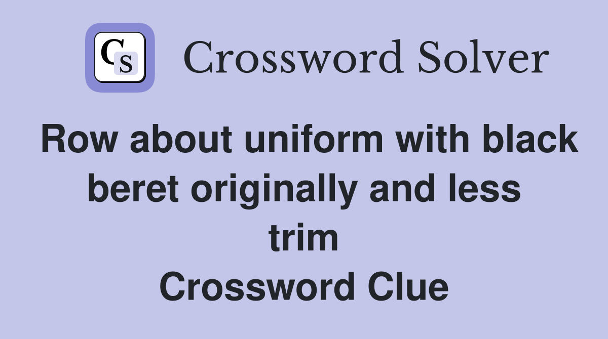 Row about uniform with black beret originally and less trim Crossword Clue