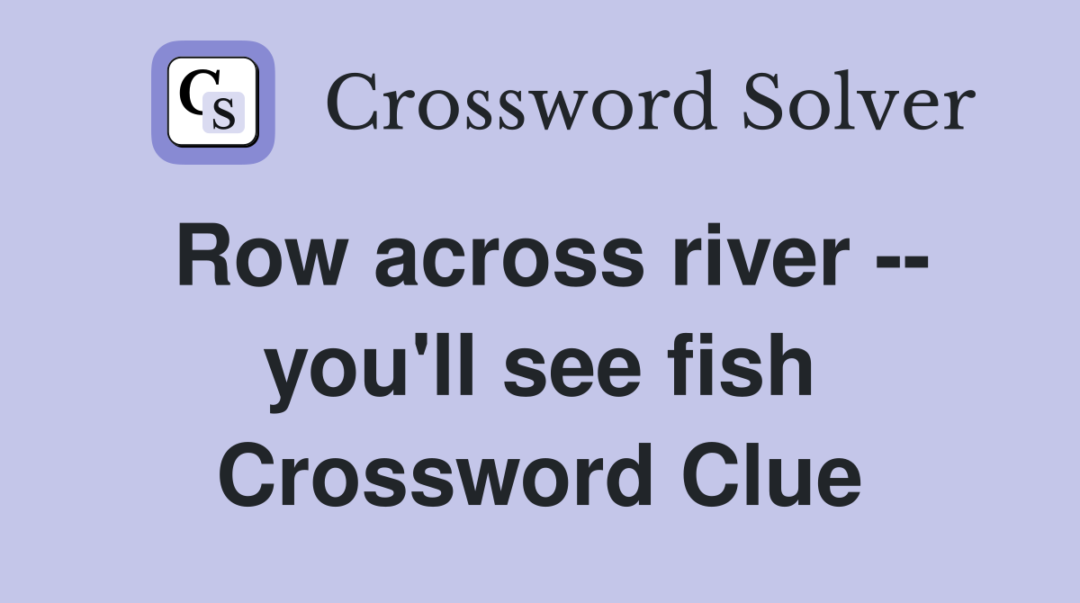 Row across river -- you'll see fish Crossword Clue