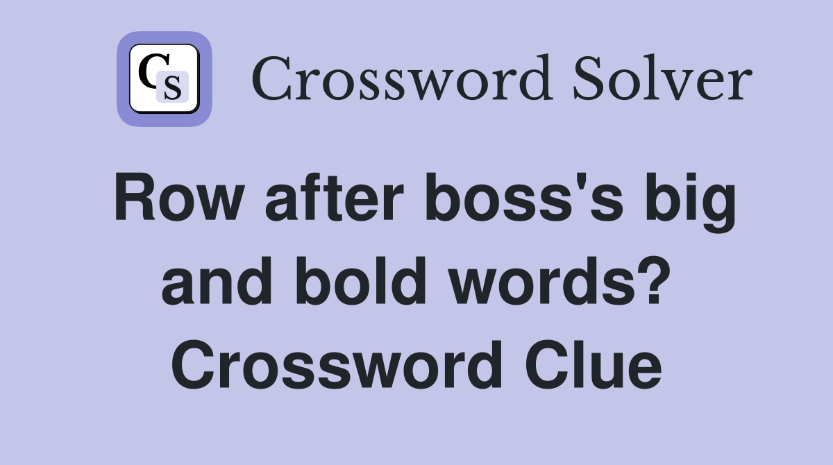 Row after boss's big and bold words? Crossword Clue