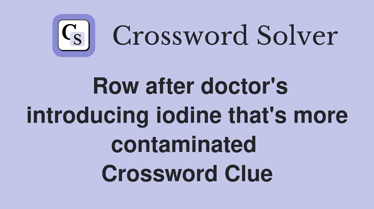 Row after doctor's introducing iodine that's more contaminated  Crossword Clue