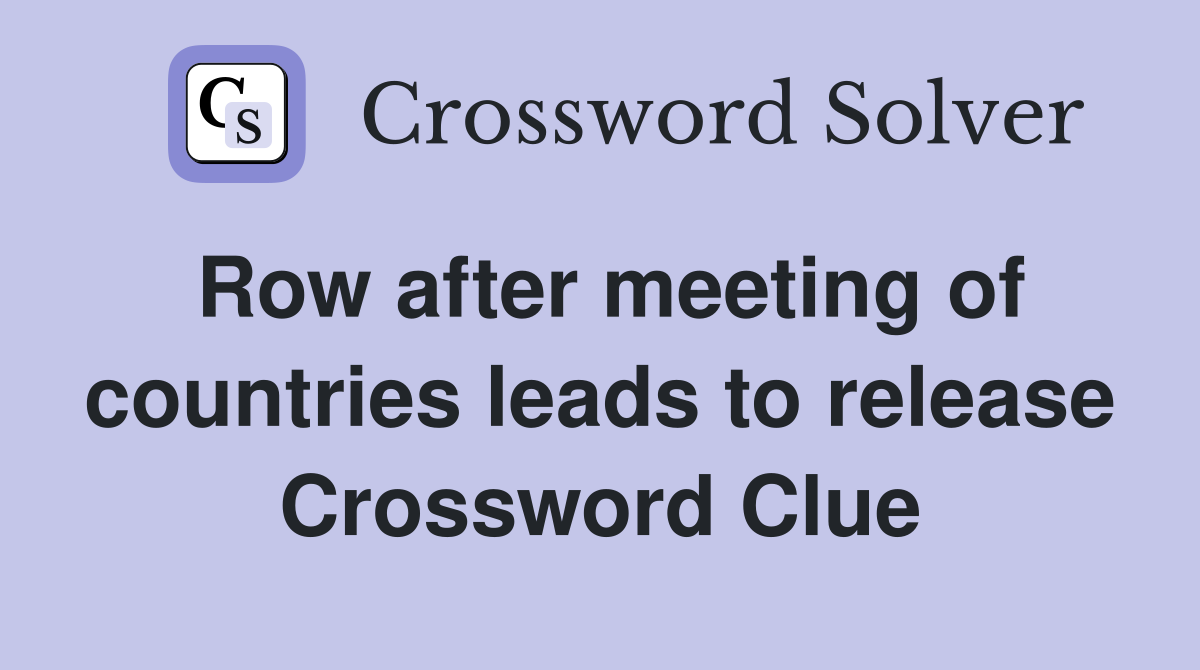 Row after meeting of countries leads to release Crossword Clue