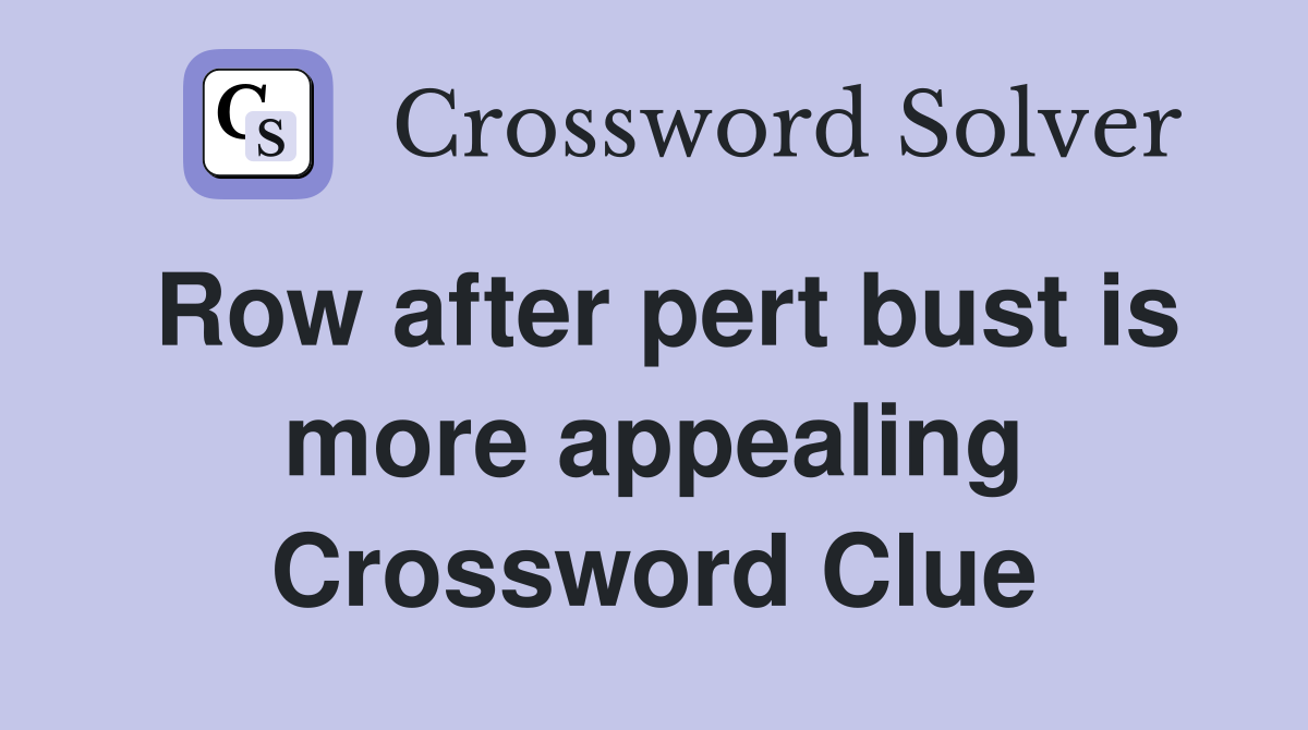 Row after pert bust is more appealing Crossword Clue