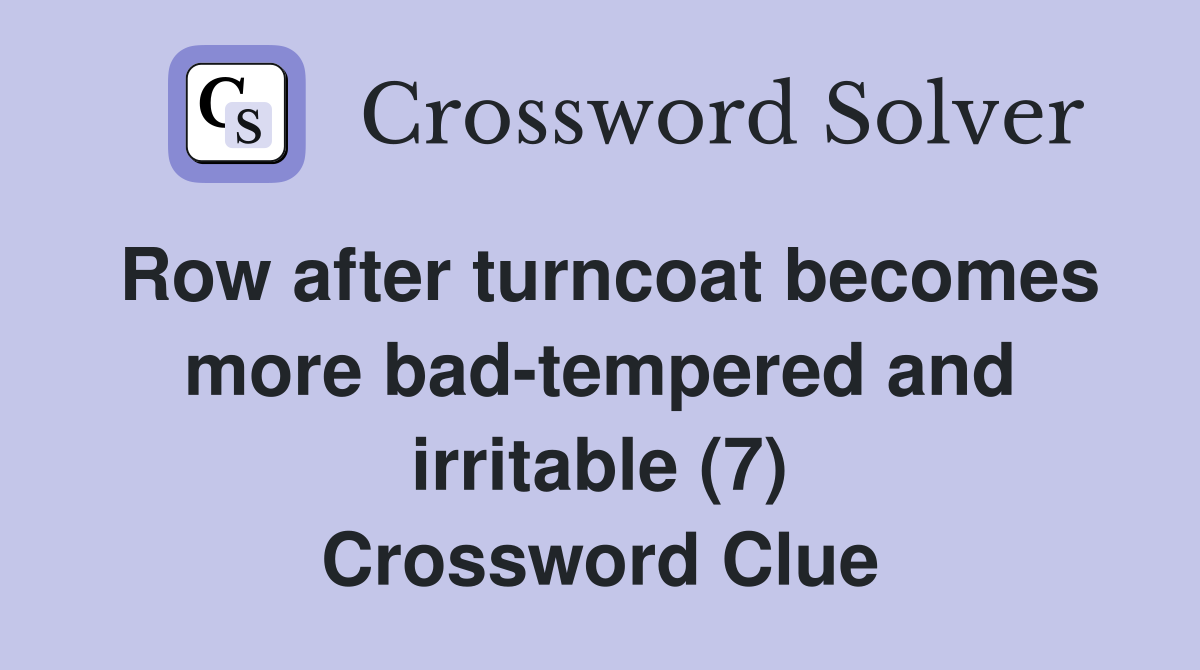 Row after turncoat becomes more bad-tempered and irritable (7) Crossword Clue