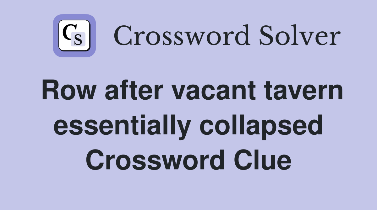Row after vacant tavern essentially collapsed Crossword Clue