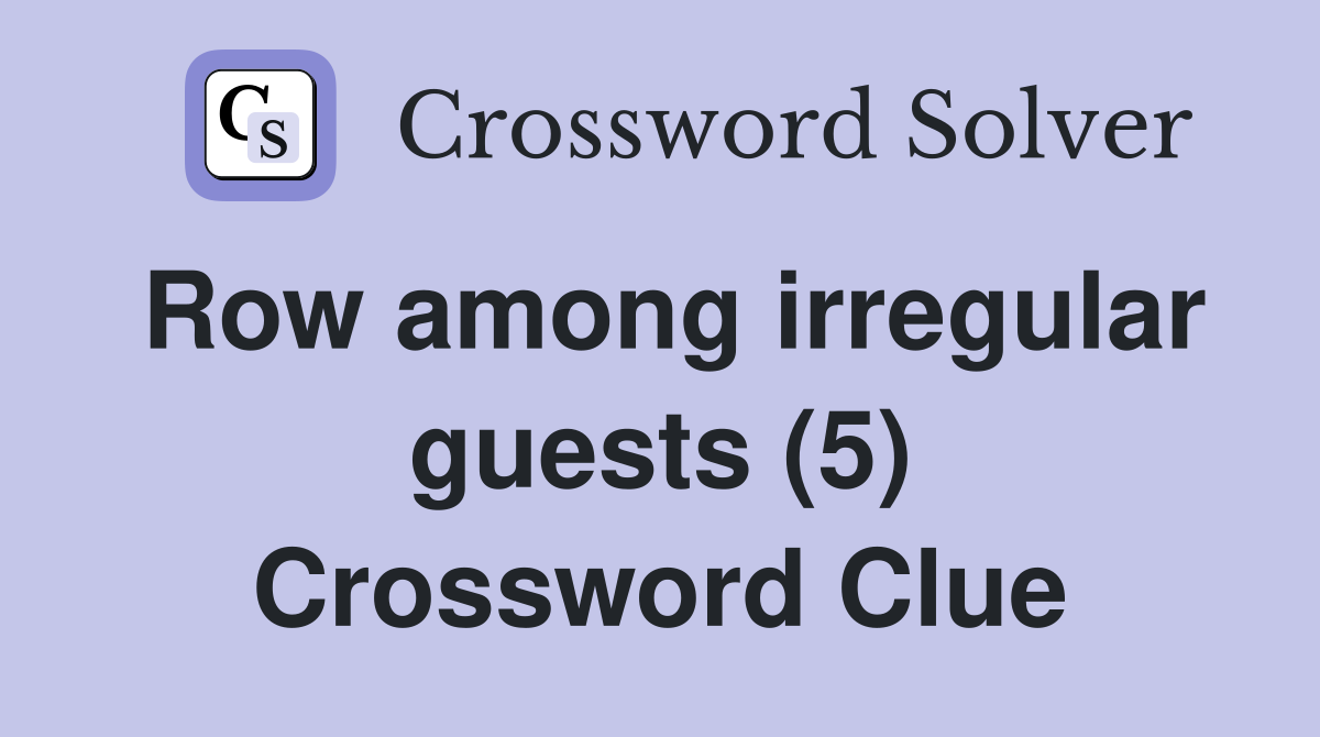 Row among irregular guests (5) Crossword Clue