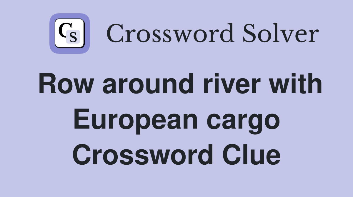 Row around river with European cargo Crossword Clue