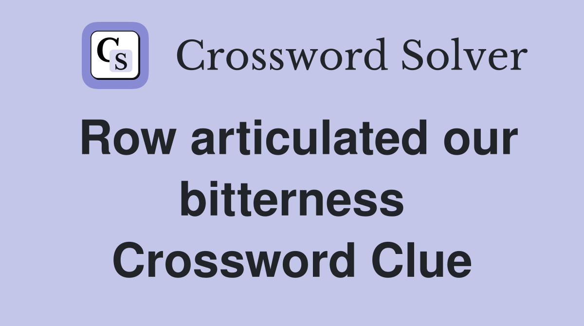 Row articulated our bitterness Crossword Clue