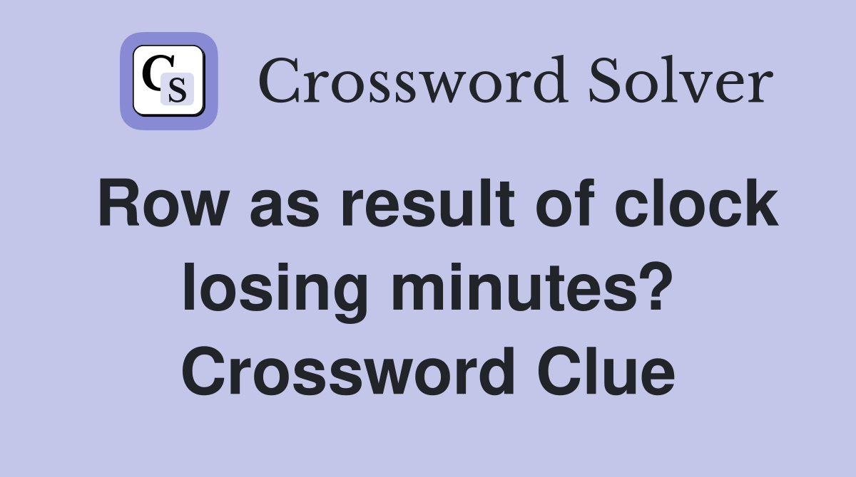 Row as result of clock losing minutes? Crossword Clue