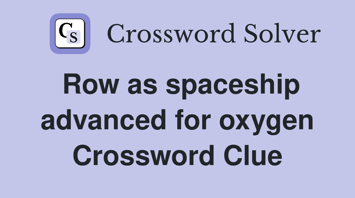 Row as spaceship advanced for oxygen Crossword Clue