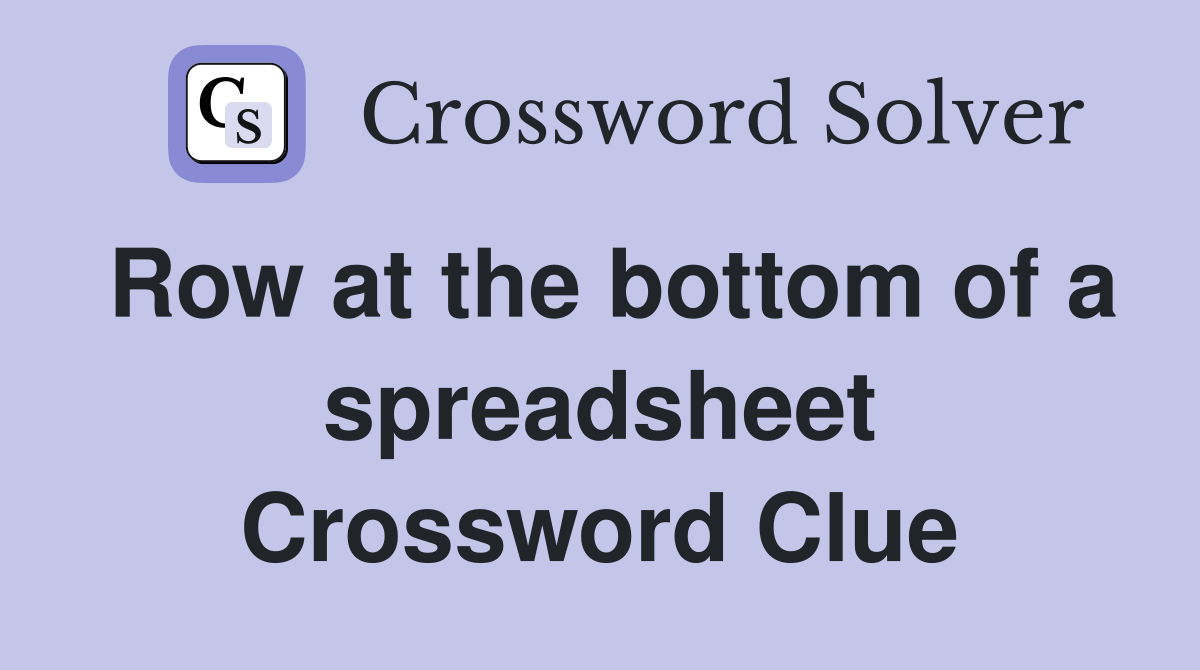 Row at the bottom of a spreadsheet Crossword Clue