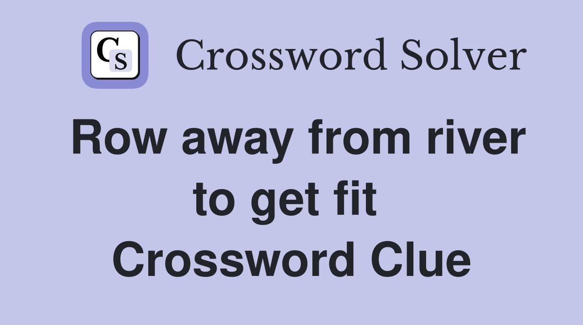 Row away from river to get fit  Crossword Clue