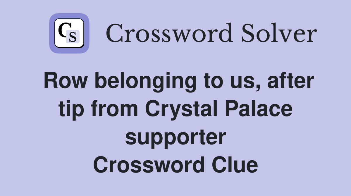 Row belonging to us, after tip from Crystal Palace supporter Crossword Clue
