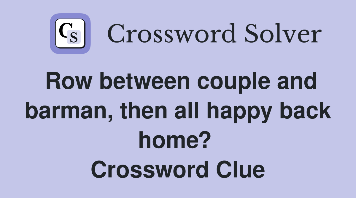 Row between couple and barman, then all happy back home?  Crossword Clue