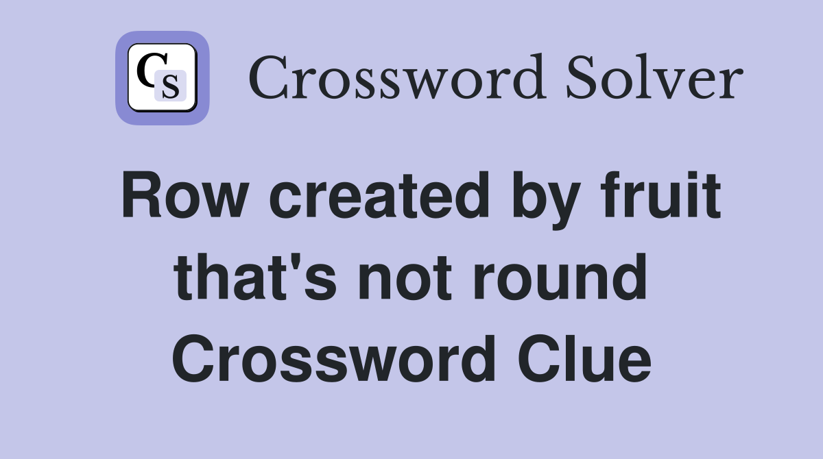 Row created by fruit that's not round Crossword Clue