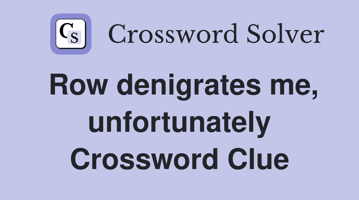 Row denigrates me, unfortunately Crossword Clue