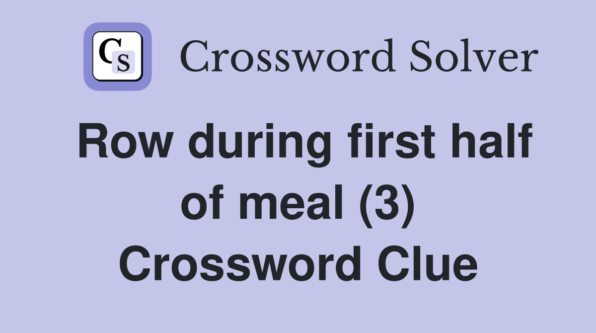 Row during first half of meal (3) Crossword Clue