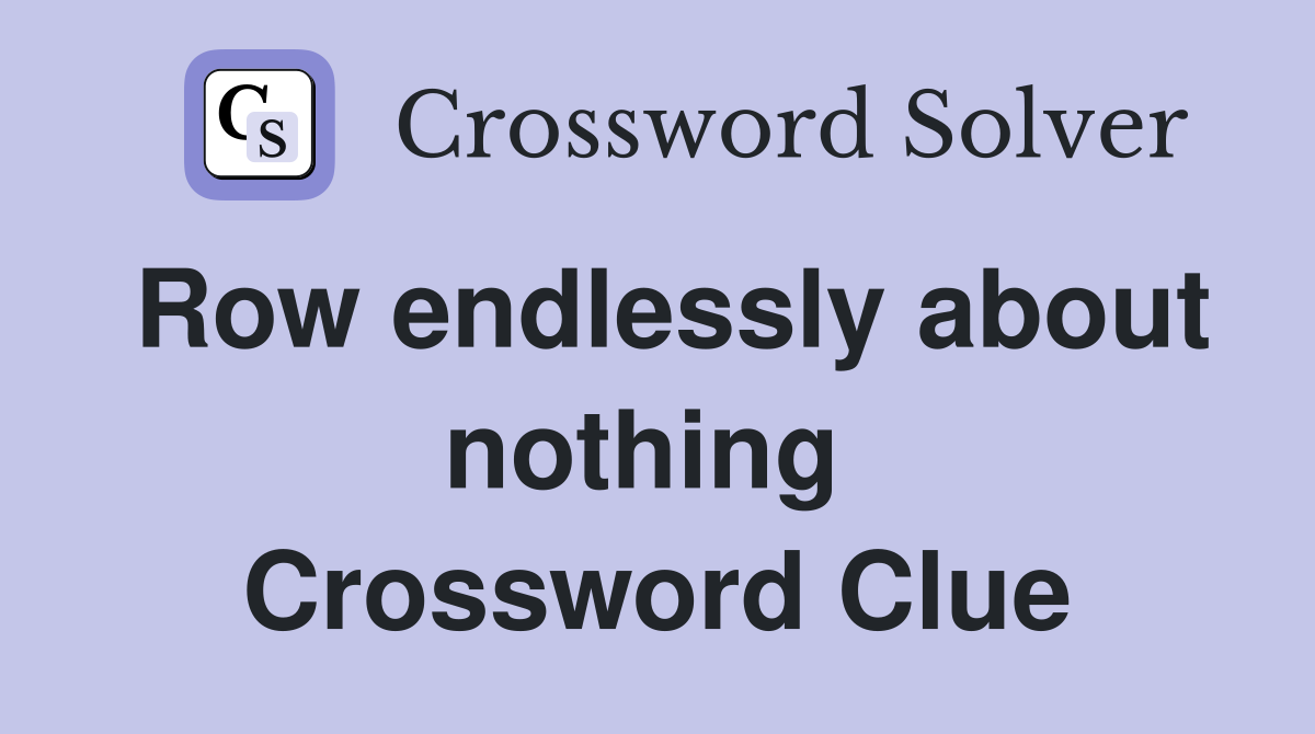 Row endlessly about nothing  Crossword Clue