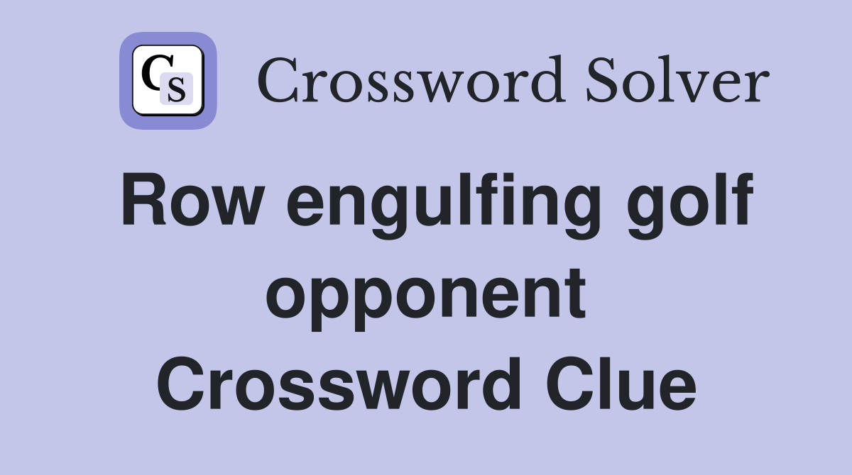 Row engulfing golf opponent Crossword Clue