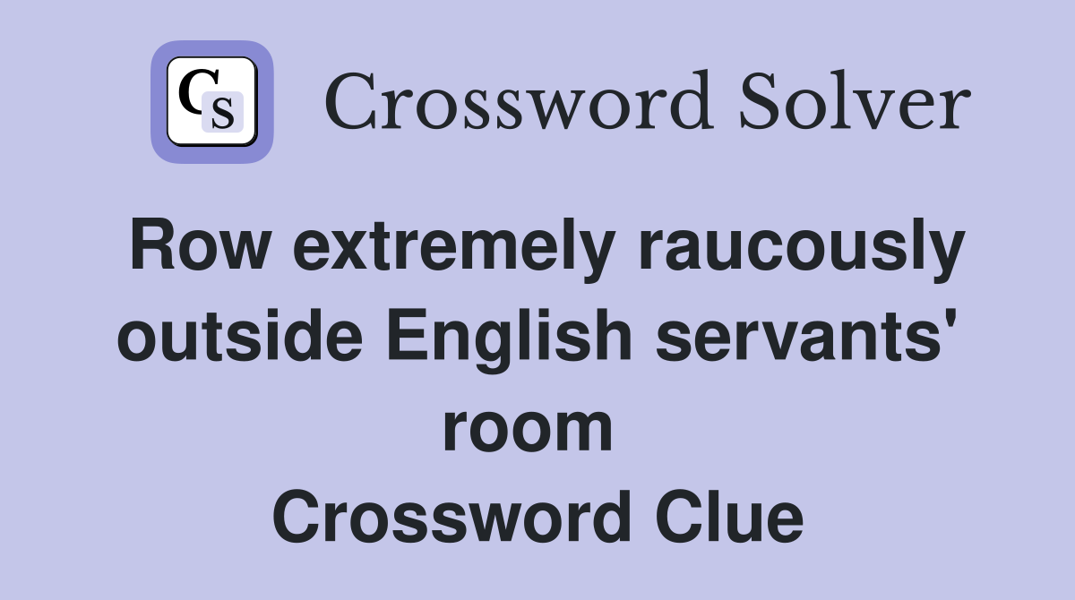 Row extremely raucously outside English servants' room  Crossword Clue