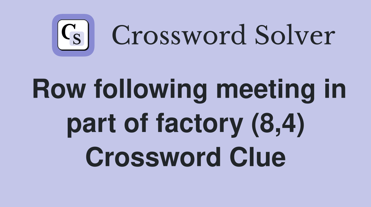 Row following meeting in part of factory (8,4) Crossword Clue