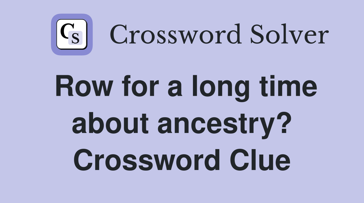Row for a long time about ancestry? Crossword Clue