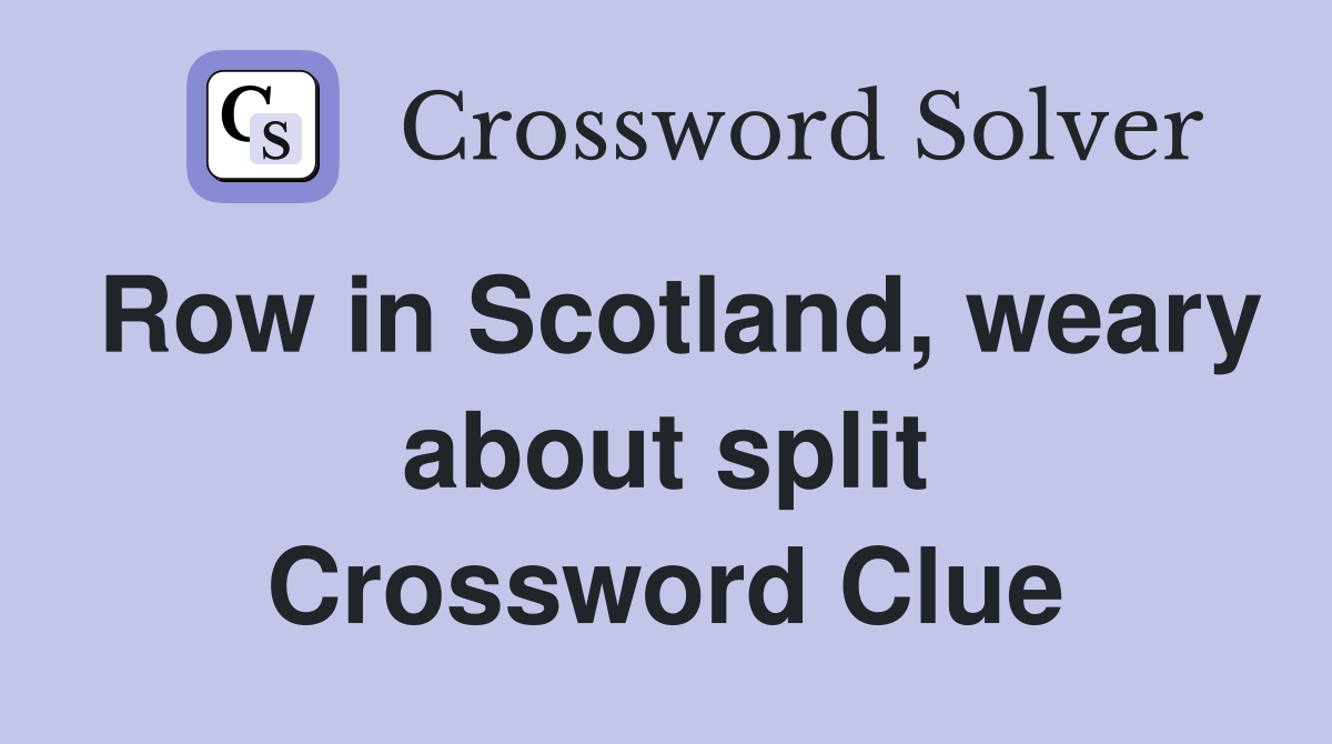 Row in Scotland, weary about split Crossword Clue