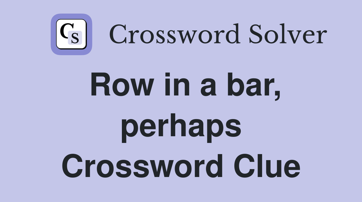 Row in a bar, perhaps Crossword Clue